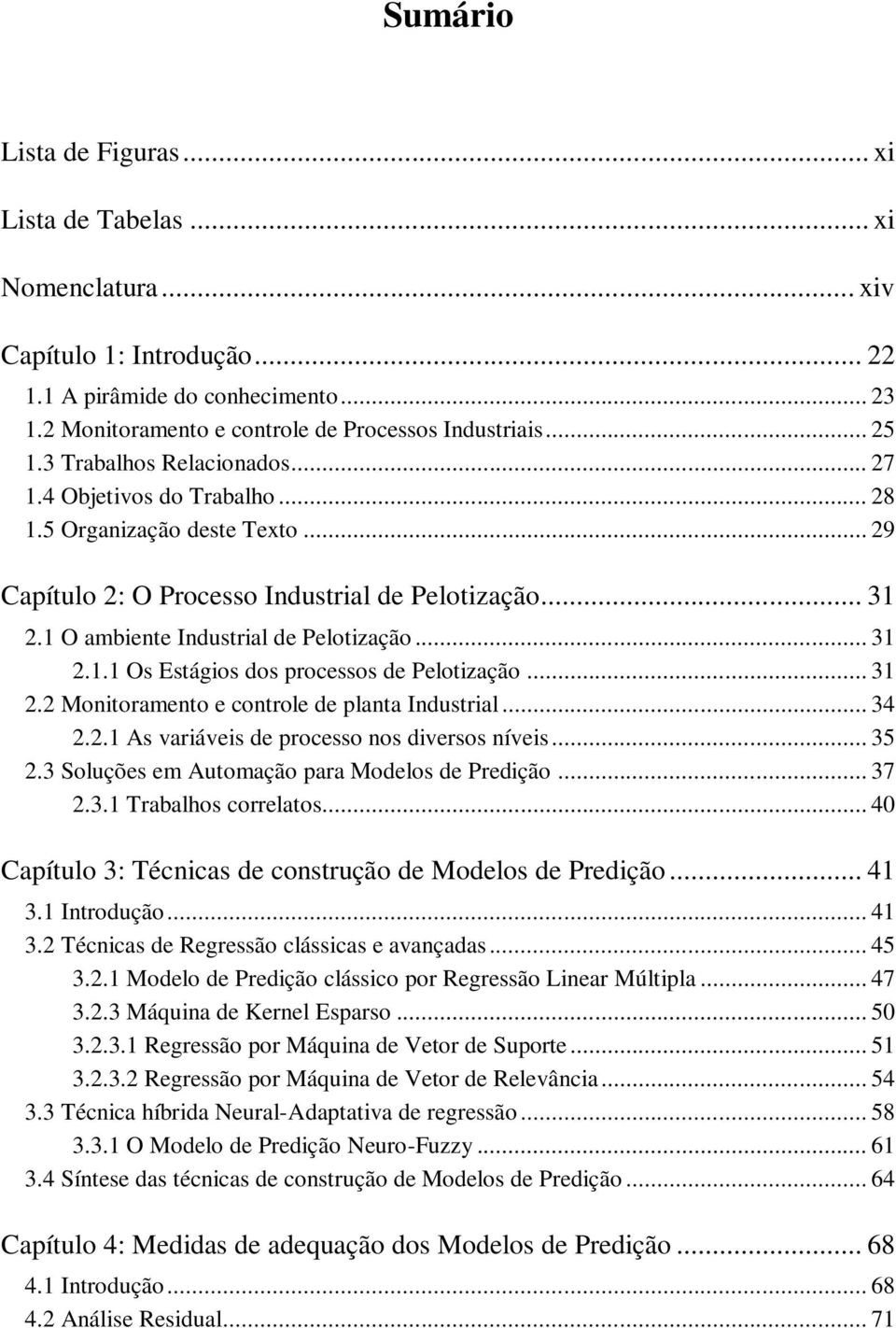 .. 31 2.2 Monitoramento e controle de planta Industrial... 34 2.2.1 As variáveis de processo nos diversos níveis... 35 2.3 Soluções em Automação para Modelos de Predição... 37 2.3.1 Trabalhos correlatos.