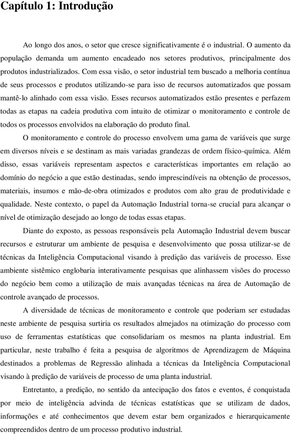 Com essa visão, o setor industrial tem buscado a melhoria contínua de seus processos e produtos utilizando-se para isso de recursos automatizados que possam mantê-lo alinhado com essa visão.