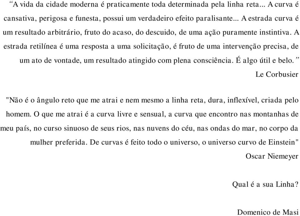 A estrada retilínea é uma resposta a uma solicitação, é fruto de uma intervenção precisa, de um ato de vontade, um resultado atingido com plena consciência. É algo útil e belo.