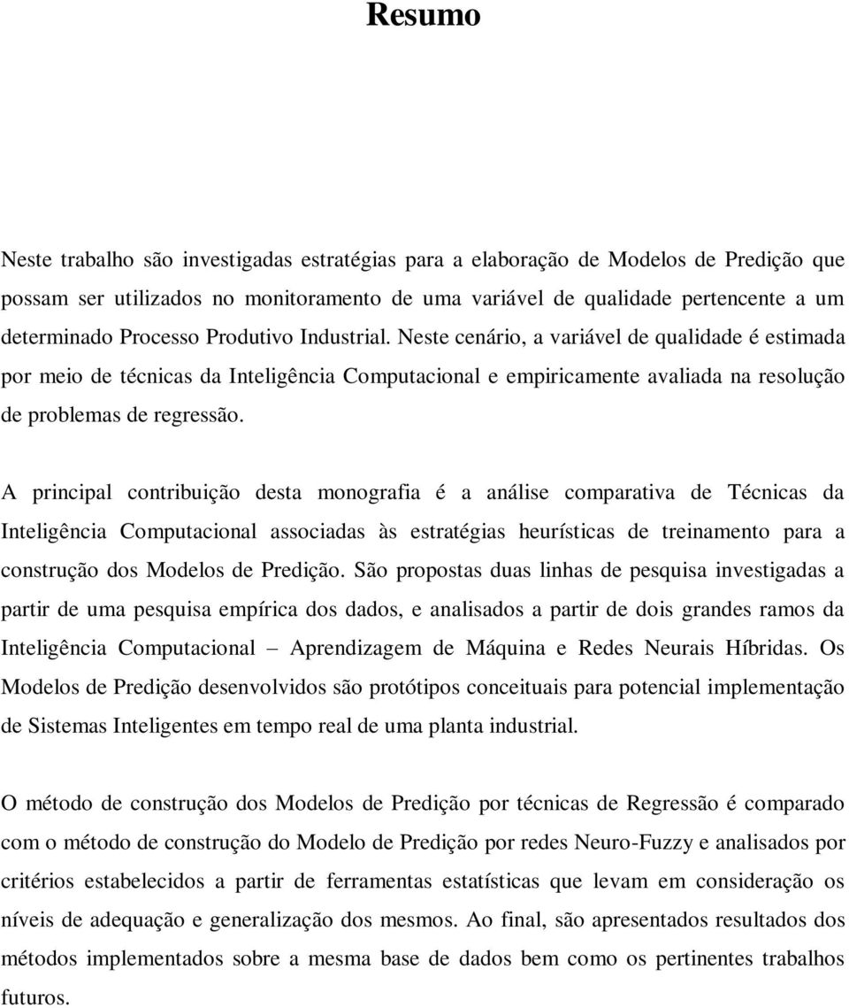 A principal contribuição desta monografia é a análise comparativa de Técnicas da Inteligência Computacional associadas às estratégias heurísticas de treinamento para a construção dos Modelos de