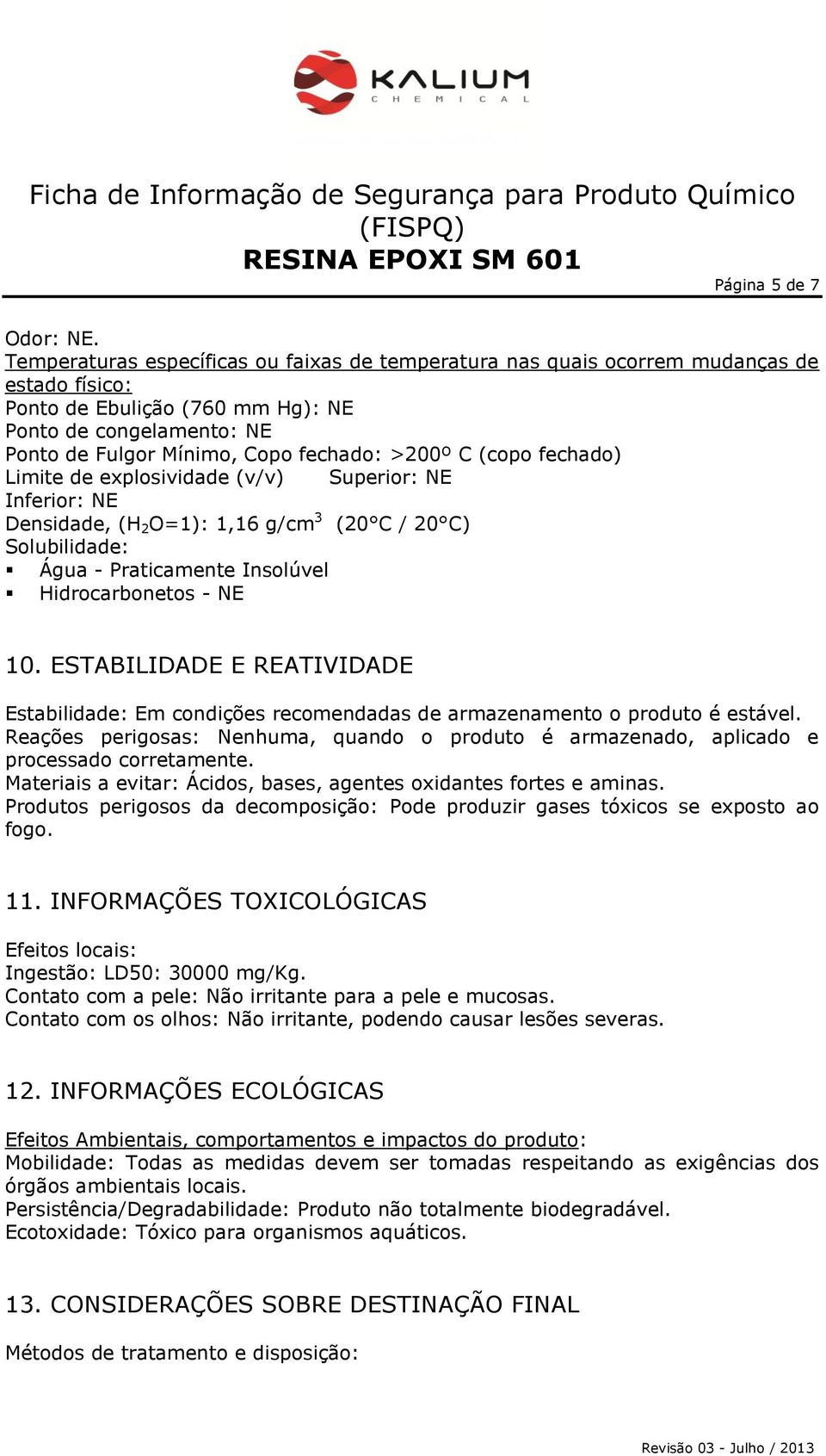 C (copo fechado) Limite de explosividade (v/v) Superior: NE Inferior: NE Densidade, (H 2 O=1): 1,16 g/cm 3 (20 C / 20 C) Solubilidade: Água - Praticamente Insolúvel Hidrocarbonetos - NE 10.