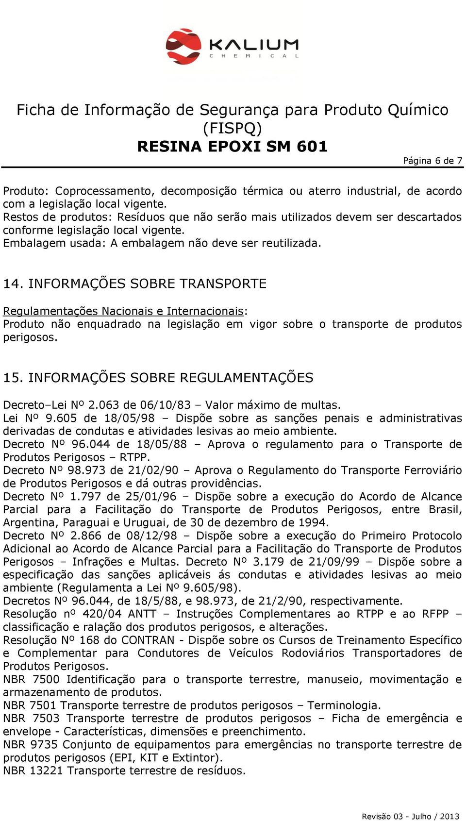 INFORMAÇÕES SOBRE TRANSPORTE Regulamentações Nacionais e Internacionais: Produto não enquadrado na legislação em vigor sobre o transporte de produtos perigosos. 15.