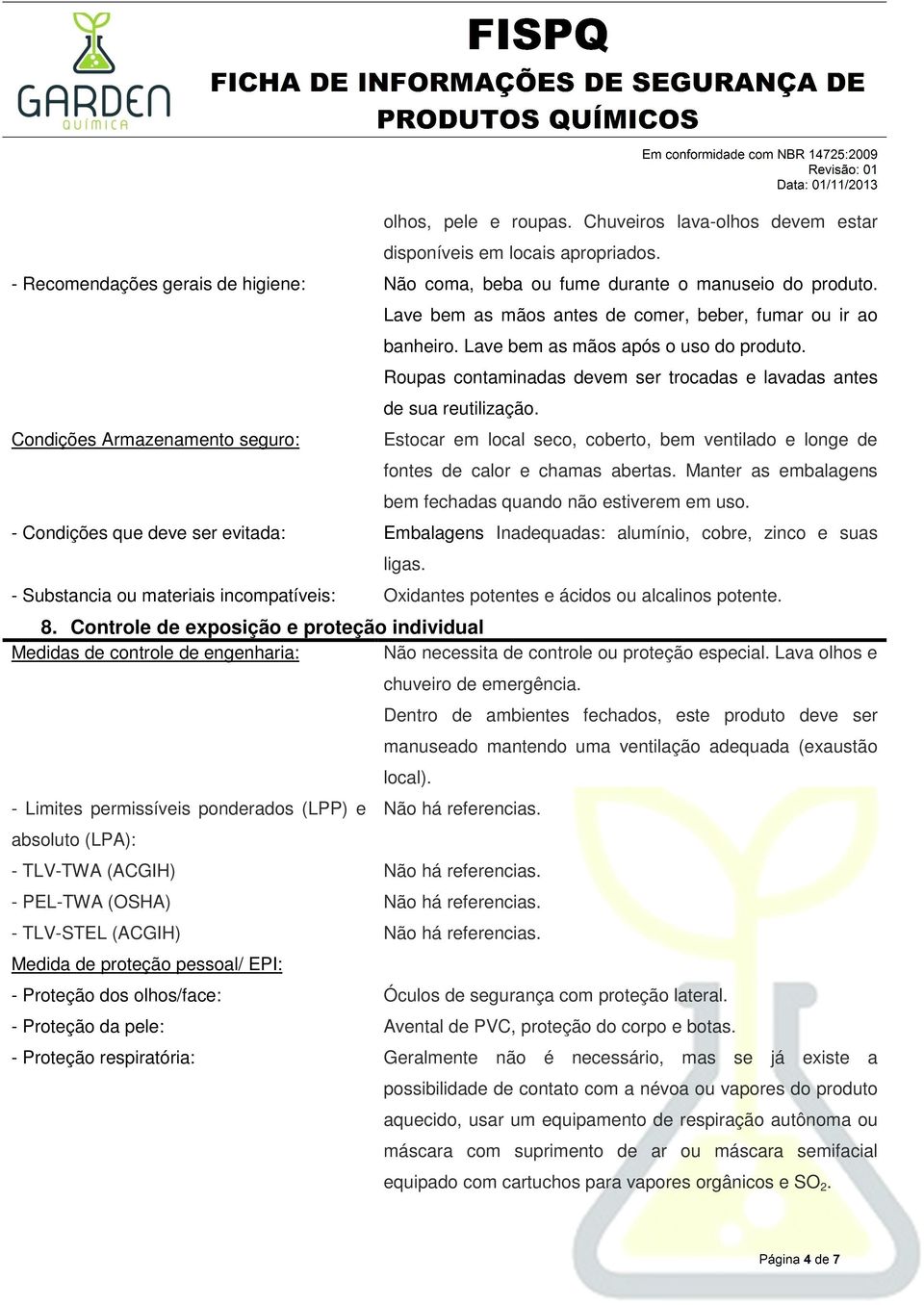 Roupas contaminadas devem ser trocadas e lavadas antes de sua reutilização. Estocar em local seco, coberto, bem ventilado e longe de fontes de calor e chamas abertas.