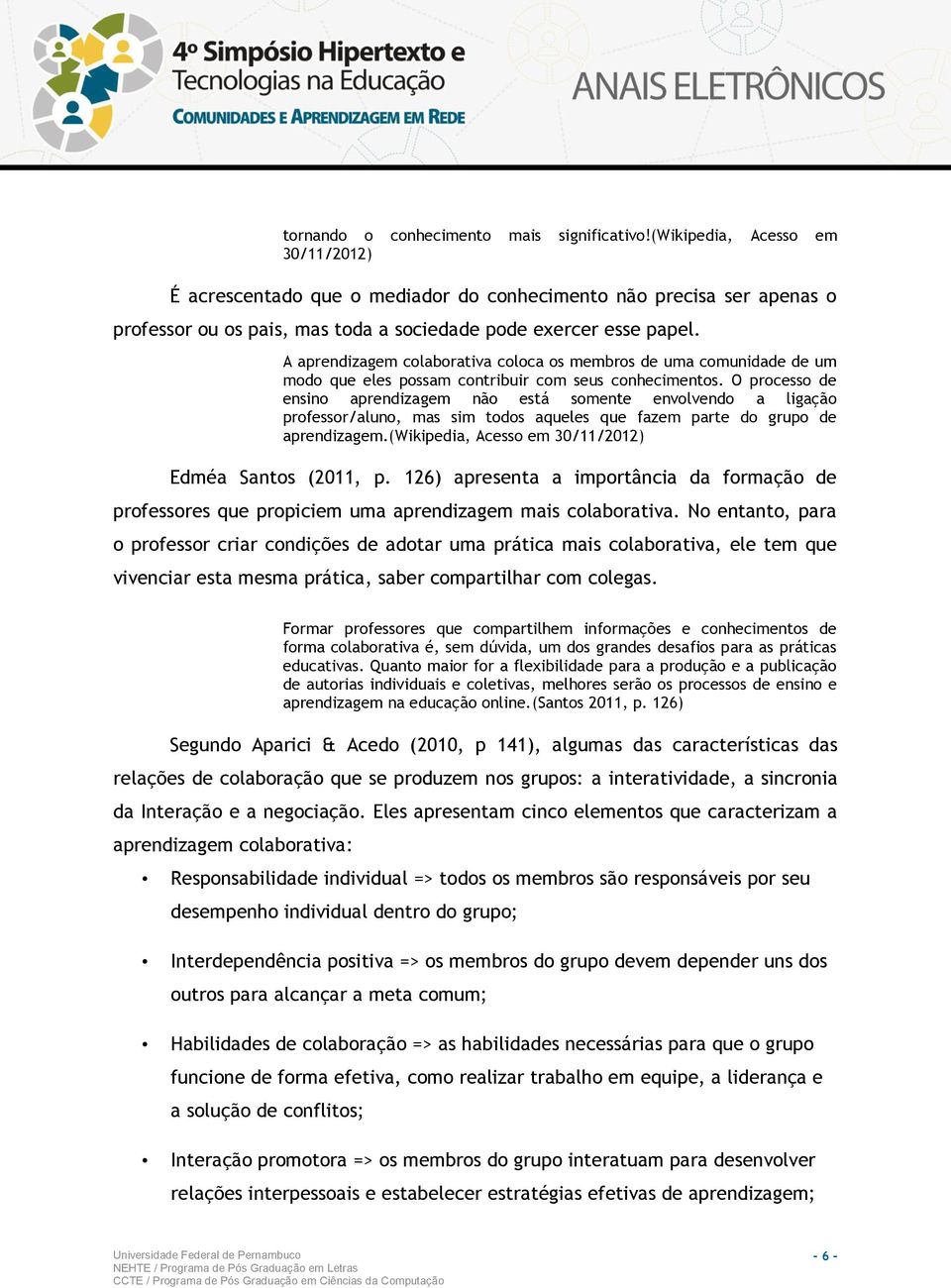 A aprendizagem colaborativa coloca os membros de uma comunidade de um modo que eles possam contribuir com seus conhecimentos.