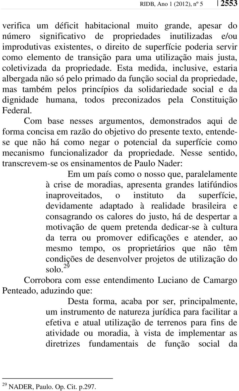 Esta medida, inclusive, estaria albergada não só pelo primado da função social da propriedade, mas também pelos princípios da solidariedade social e da dignidade humana, todos preconizados pela