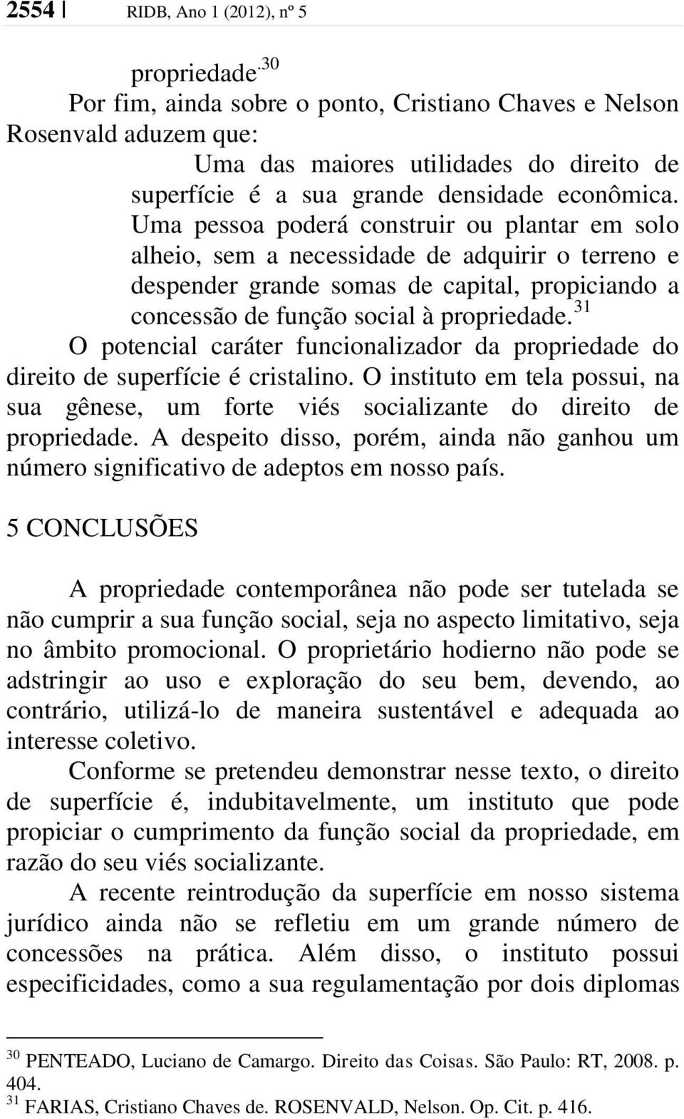 Uma pessoa poderá construir ou plantar em solo alheio, sem a necessidade de adquirir o terreno e despender grande somas de capital, propiciando a concessão de função social à propriedade.