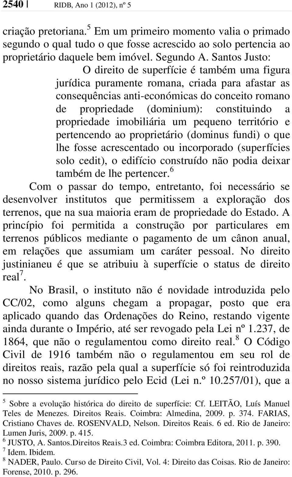 propriedade imobiliária um pequeno território e pertencendo ao proprietário (dominus fundi) o que lhe fosse acrescentado ou incorporado (superfícies solo cedit), o edifício construído não podia