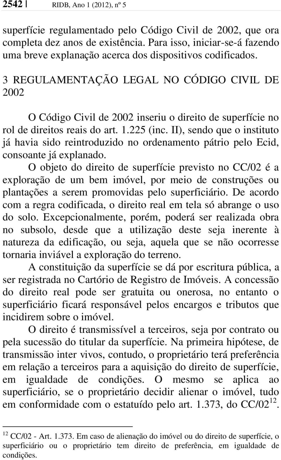 3 REGULAMENTAÇÃO LEGAL NO CÓDIGO CIVIL DE 2002 O Código Civil de 2002 inseriu o direito de superfície no rol de direitos reais do art. 1.225 (inc.