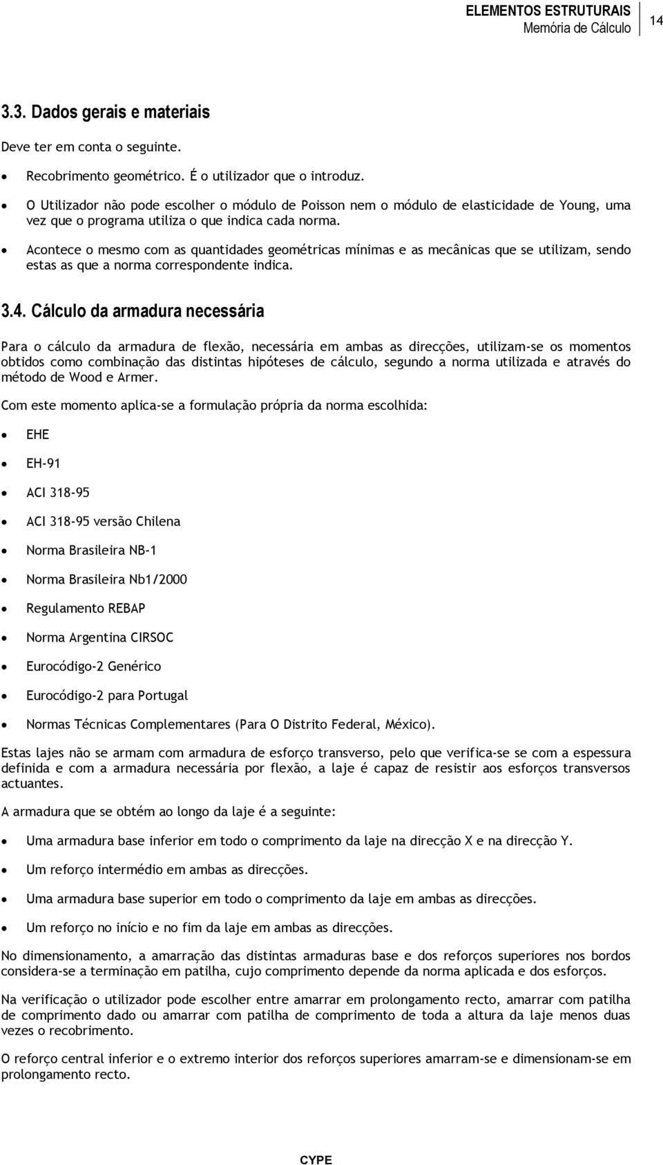 Acontece o mesmo com as quantidades geométricas mínimas e as mecânicas que se utilizam, sendo estas as que a norma correspondente indica. 3.4.