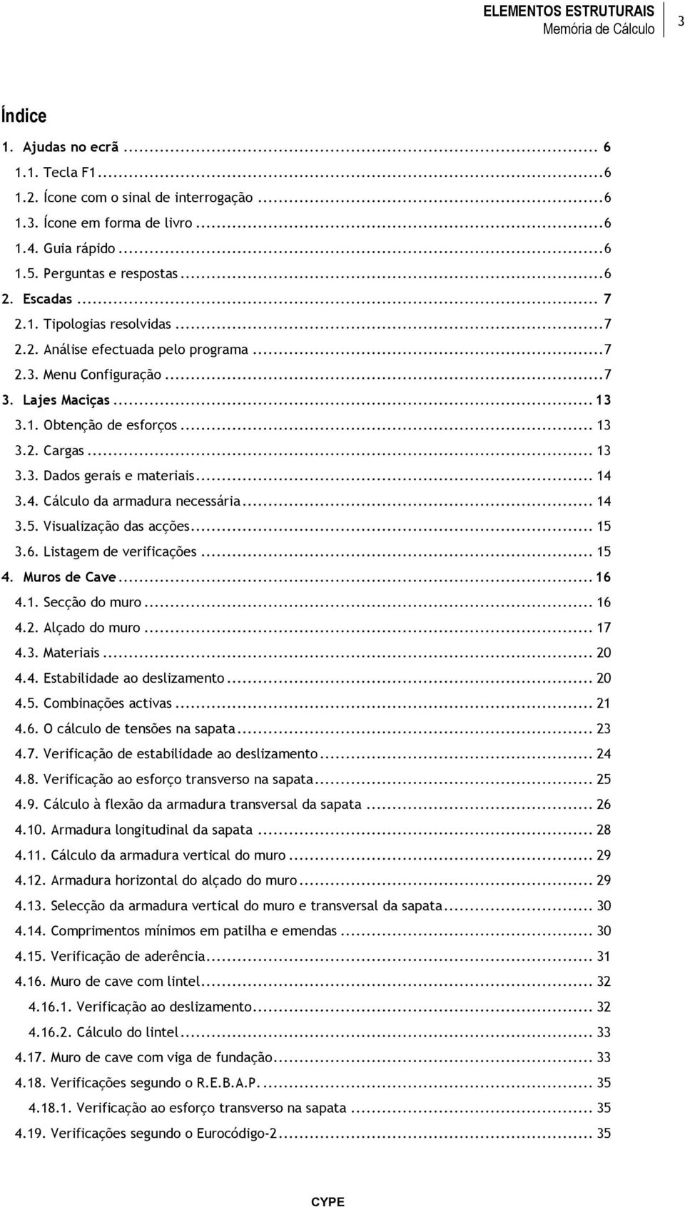 3.4. Cálculo da armadura necessária... 14 3.5. Visualização das acções... 15 3.6. Listagem de verificações... 15 4. Muros de Cave... 16 4.1. Secção do muro... 16 4.. Alçado do muro... 17 4.3. Materiais.