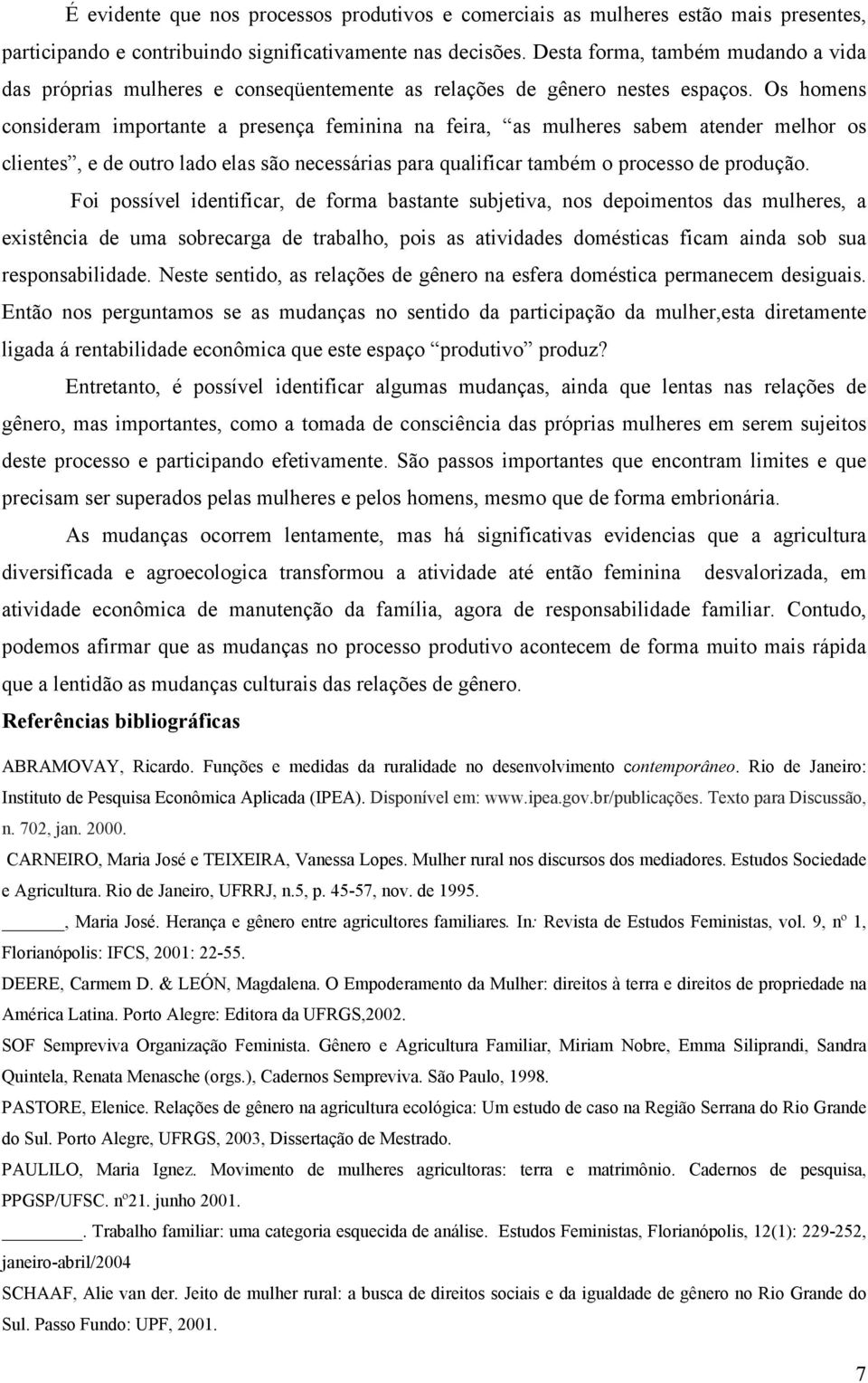 Os homens consideram importante a presença feminina na feira, as mulheres sabem atender melhor os clientes, e de outro lado elas são necessárias para qualificar também o processo de produção.