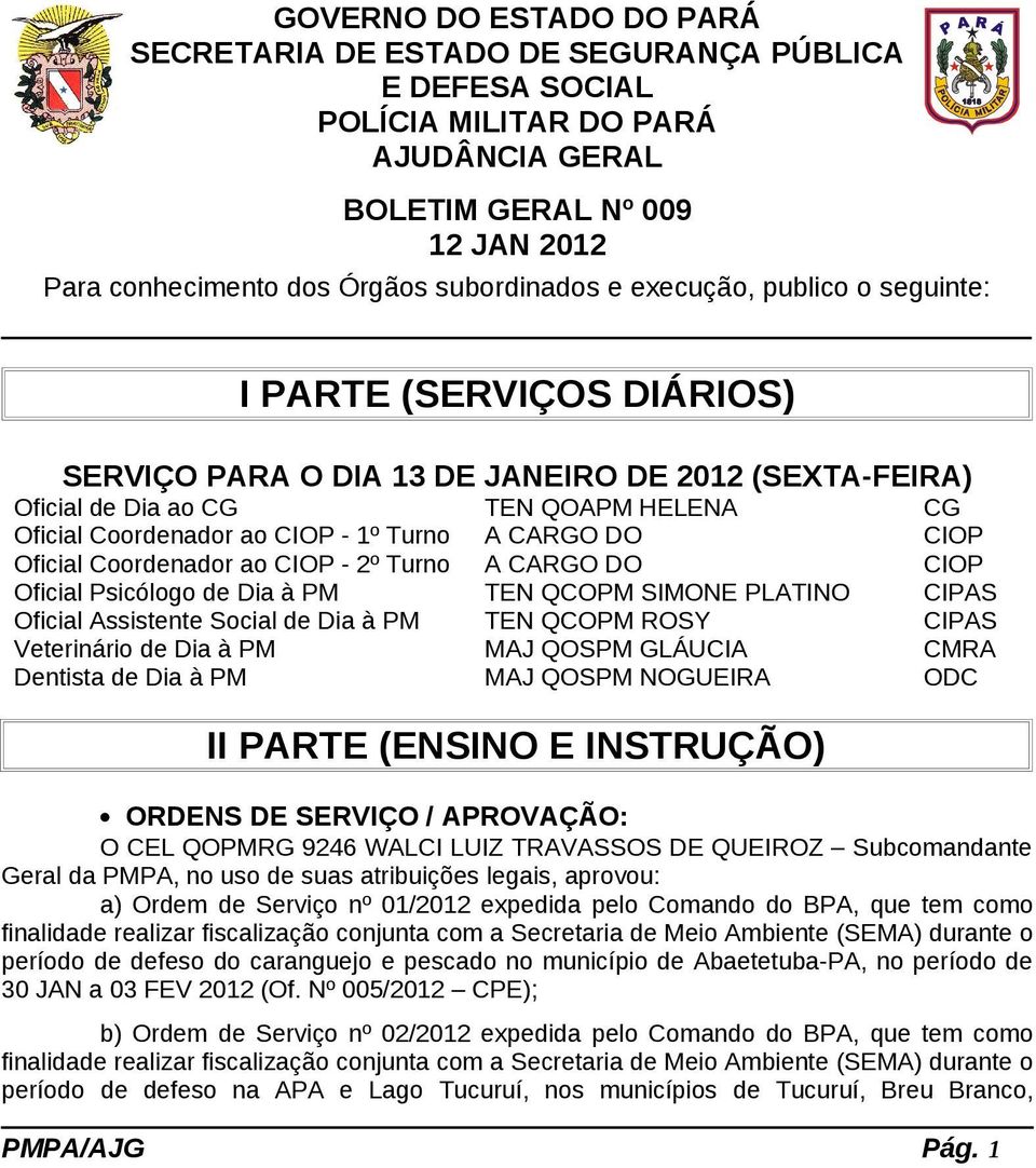 CARGO DO CIOP Oficial Coordenador ao CIOP - 2º Turno A CARGO DO CIOP Oficial Psicólogo de Dia à PM TEN QCOPM SIMONE PLATINO CIPAS Oficial Assistente Social de Dia à PM TEN QCOPM ROSY CIPAS