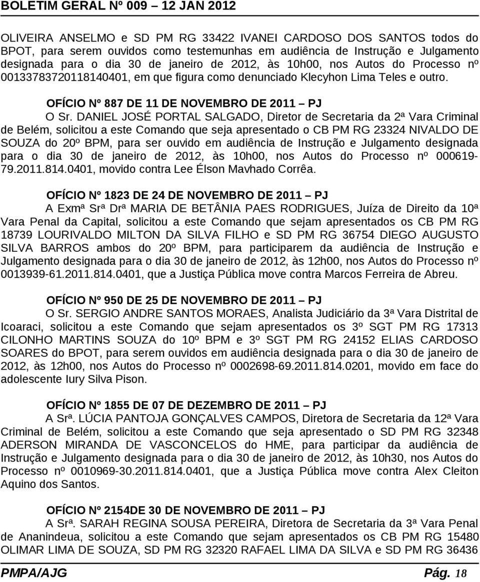 DANIEL JOSÉ PORTAL SALGADO, Diretor de Secretaria da 2ª Vara Criminal de Belém, solicitou a este Comando que seja apresentado o CB PM RG 23324 NIVALDO DE SOUZA do 20º BPM, para ser ouvido em