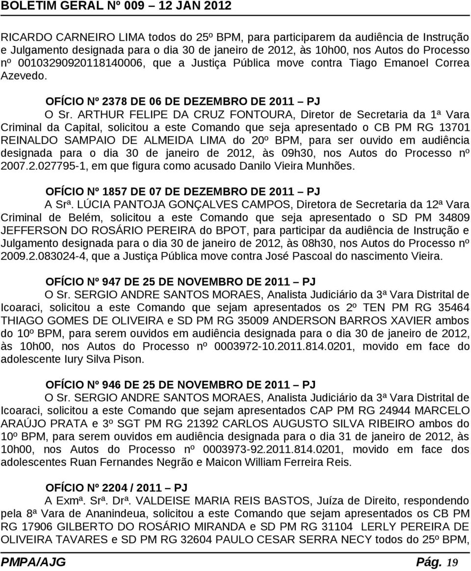 ARTHUR FELIPE DA CRUZ FONTOURA, Diretor de Secretaria da 1ª Vara Criminal da Capital, solicitou a este Comando que seja apresentado o CB PM RG 13701 REINALDO SAMPAIO DE ALMEIDA LIMA do 20º BPM, para