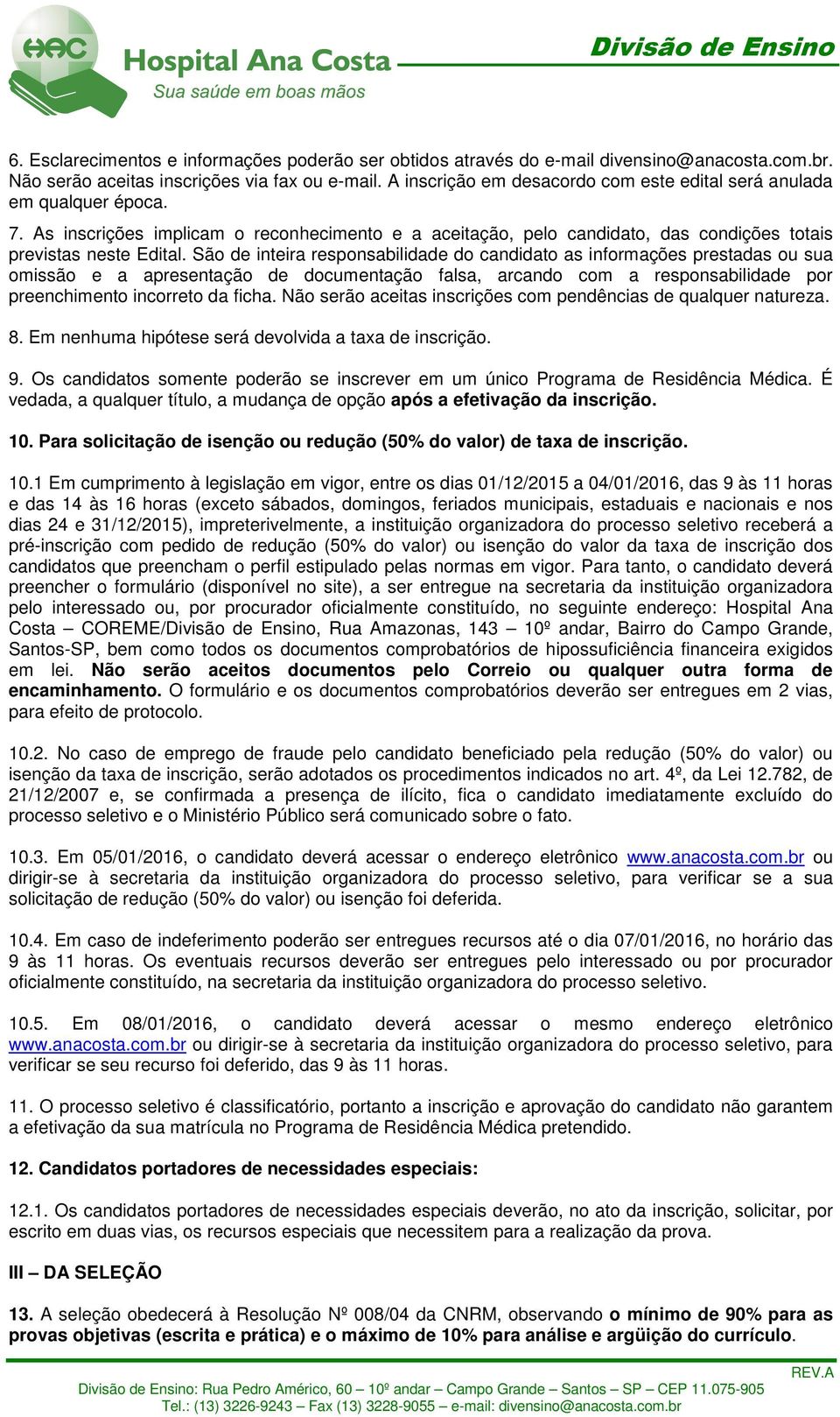 São de inteira responsabilidade do candidato as informações prestadas ou sua omissão e a apresentação de documentação falsa, arcando com a responsabilidade por preenchimento incorreto da ficha.