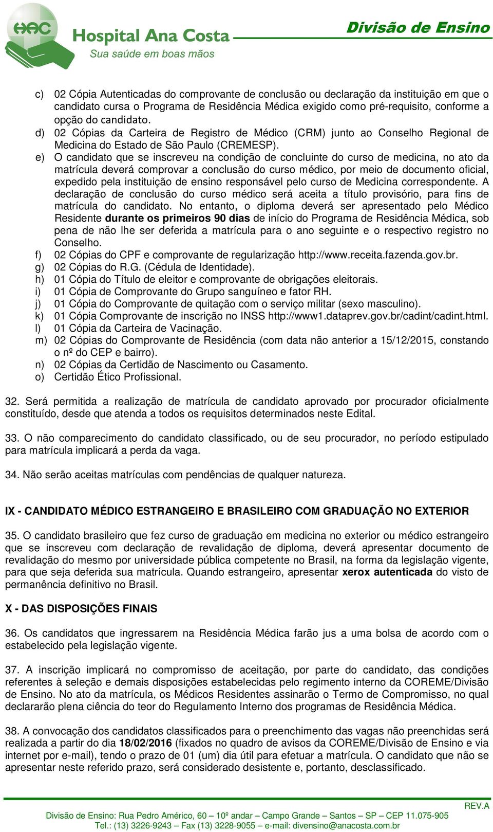 e) O candidato que se inscreveu na condição de concluinte do curso de medicina, no ato da matrícula deverá comprovar a conclusão do curso médico, por meio de documento oficial, expedido pela