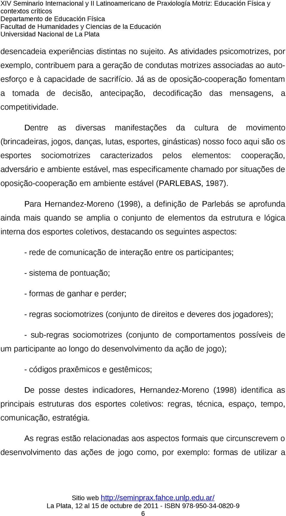 Dentre as diversas manifestações da cultura de movimento (brincadeiras, jogos, danças, lutas, esportes, ginásticas) nosso foco aqui são os esportes sociomotrizes caracterizados pelos elementos: