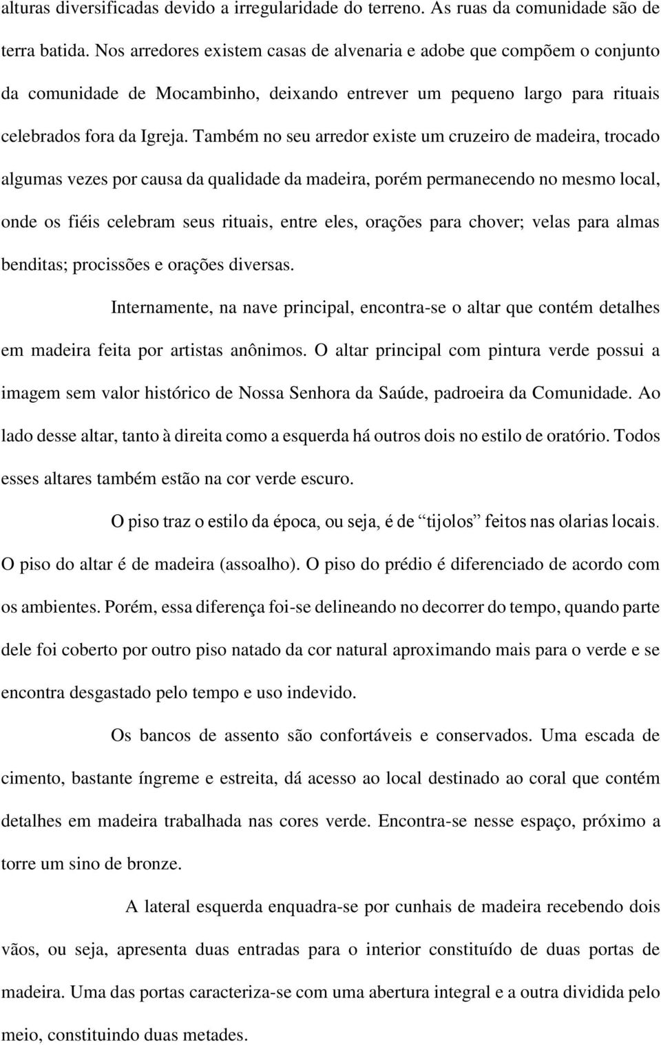 Também no seu arredor existe um cruzeiro de madeira, trocado algumas vezes por causa da qualidade da madeira, porém permanecendo no mesmo local, onde os fiéis celebram seus rituais, entre eles,