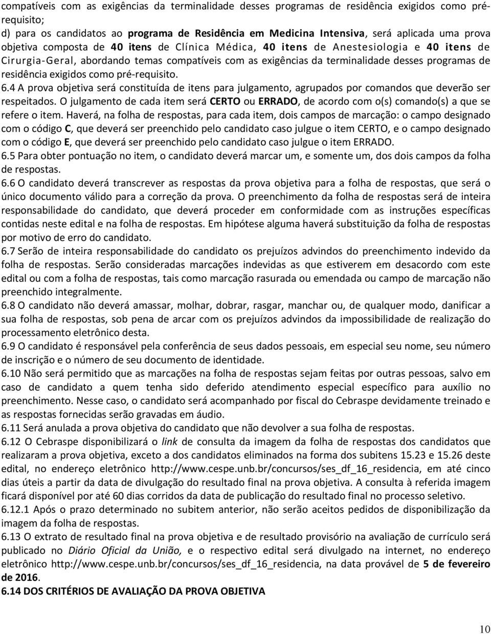 residência exigidos como pré-requisito. 6.4 A prova objetiva será constituída de itens para julgamento, agrupados por comandos que deverão ser respeitados.