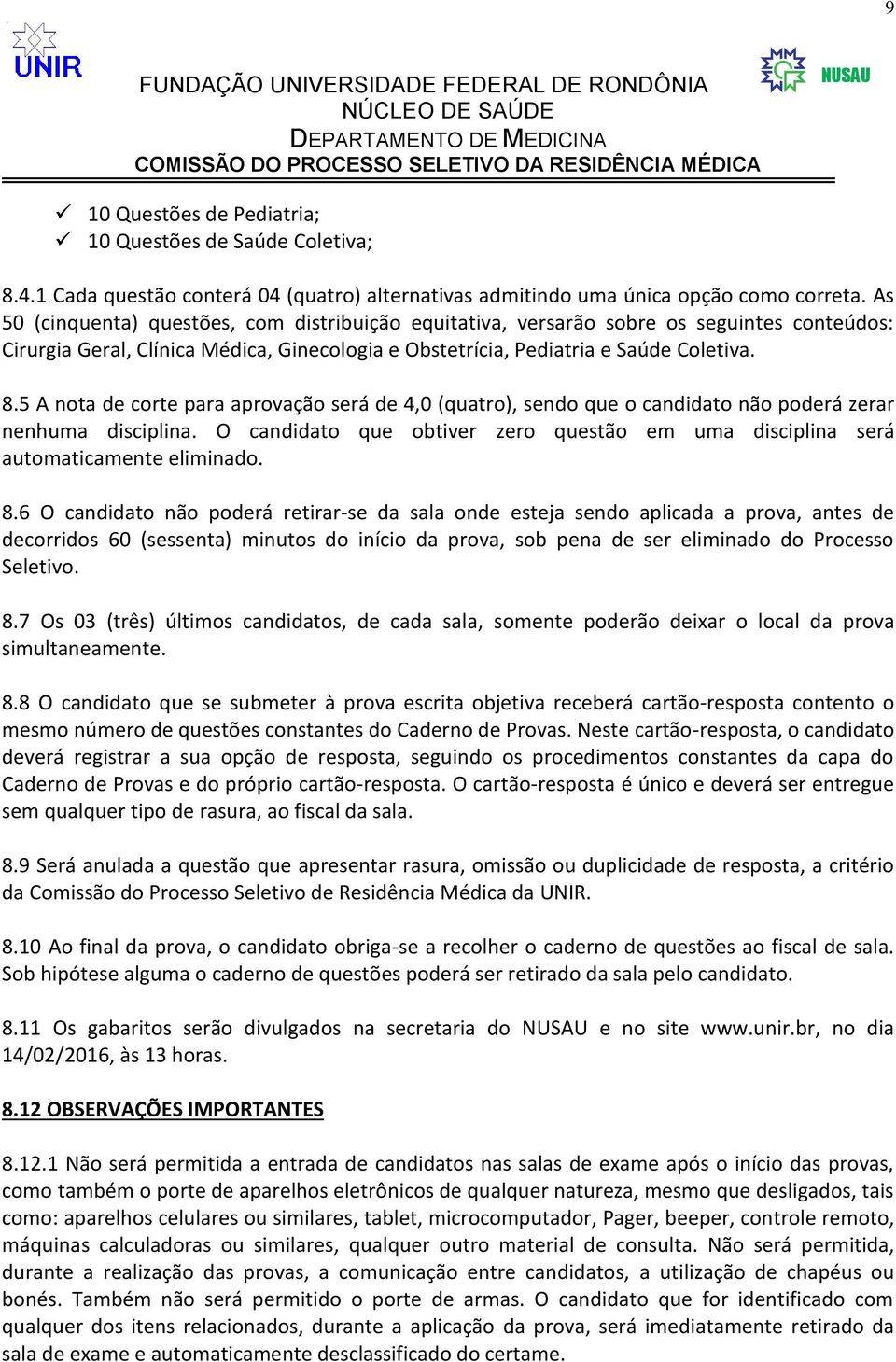 5 A nota de corte para aprovação será de 4,0 (quatro), sendo que o candidato não poderá zerar nenhuma disciplina. O candidato que obtiver zero questão em uma disciplina será automaticamente eliminado.