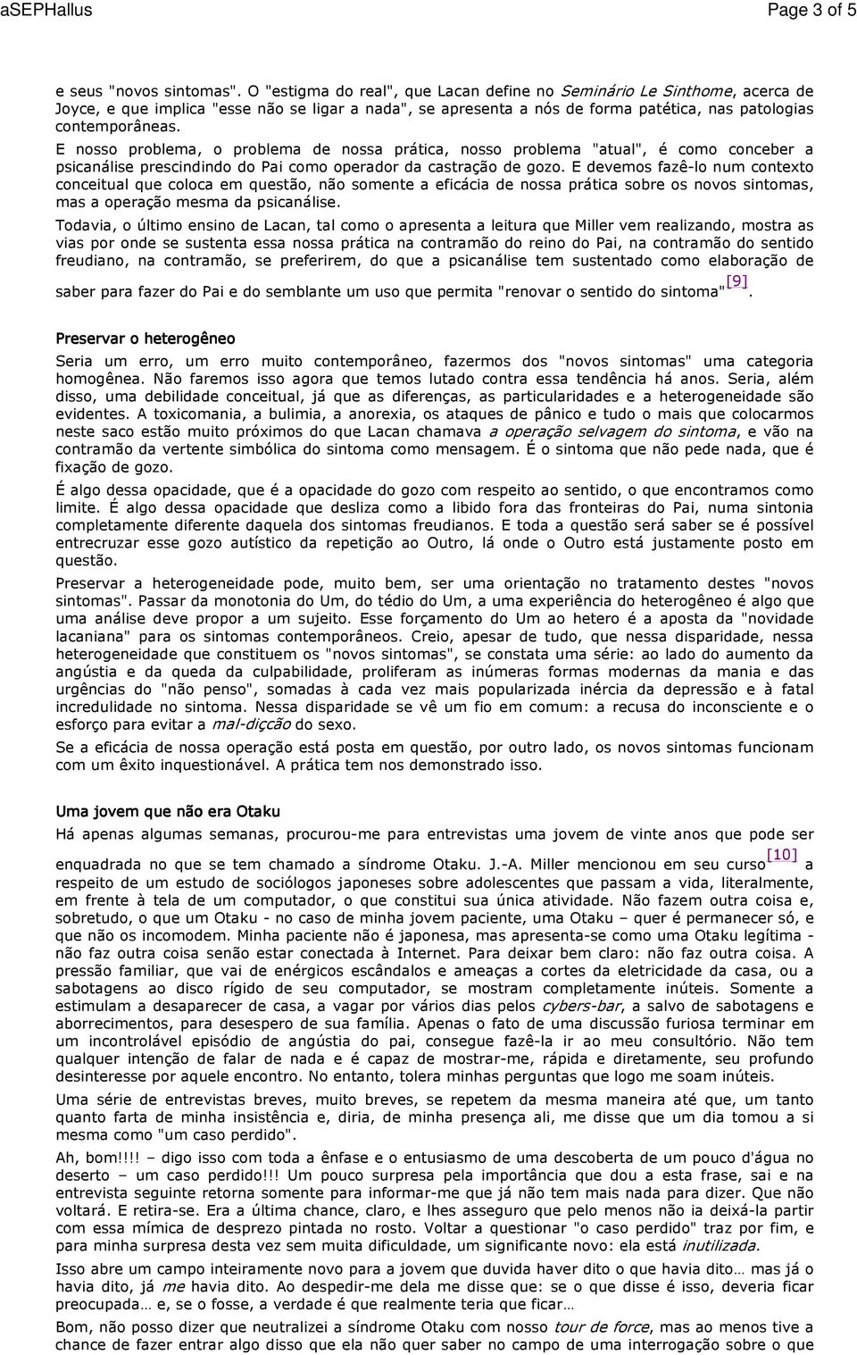 E nosso problema, o problema de nossa prática, nosso problema "atual", é como conceber a psicanálise prescindindo do Pai como operador da castração de gozo.