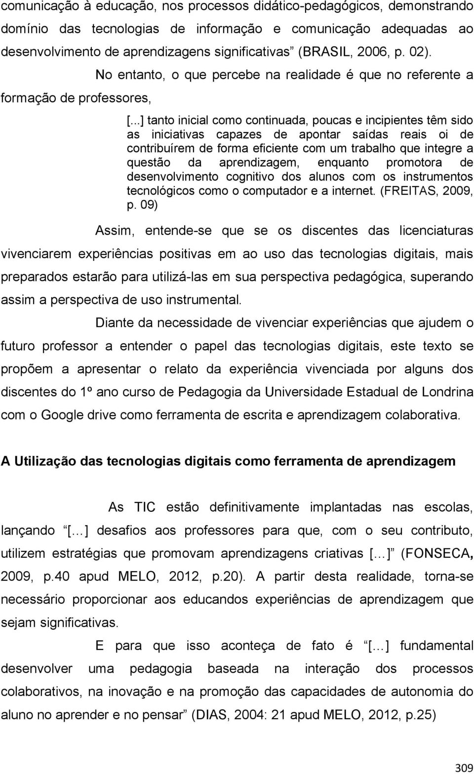 ..] tanto inicial como continuada, poucas e incipientes têm sido as iniciativas capazes de apontar saídas reais oi de contribuírem de forma eficiente com um trabalho que integre a questão da