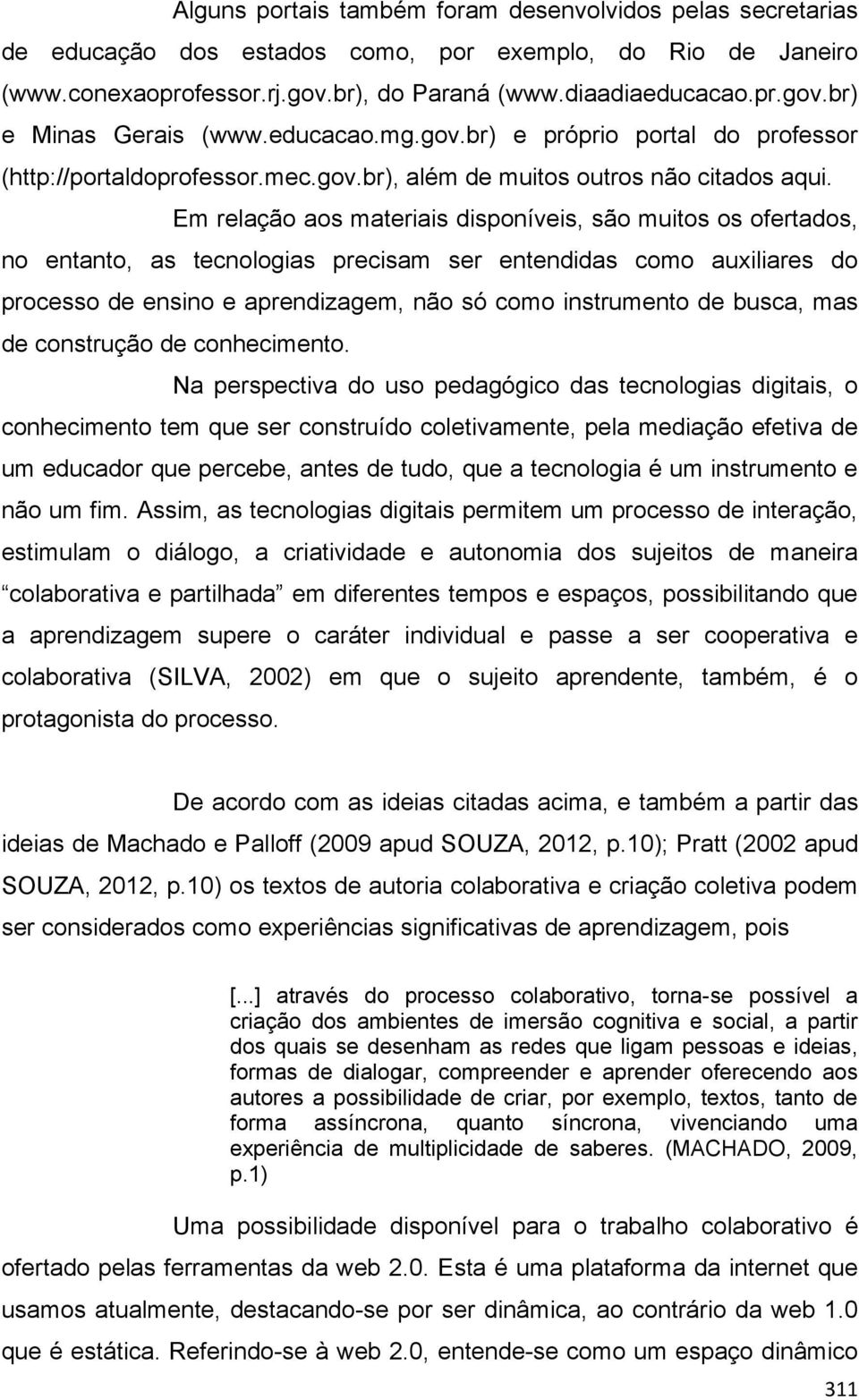 Em relação aos materiais disponíveis, são muitos os ofertados, no entanto, as tecnologias precisam ser entendidas como auxiliares do processo de ensino e aprendizagem, não só como instrumento de