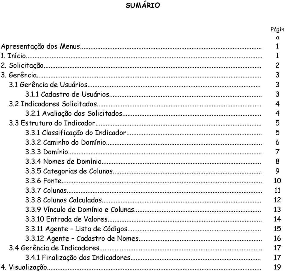 .. 3.3.7 Colunas... 3.3.8 Colunas Calculadas... 3.3.9 Vínculo de Domínio e Colunas... 3.3.10 Entrada de Valores... 3.3.11 Agente Lista de Códigos... 3.3.12 Agente Cadastro de Nomes.