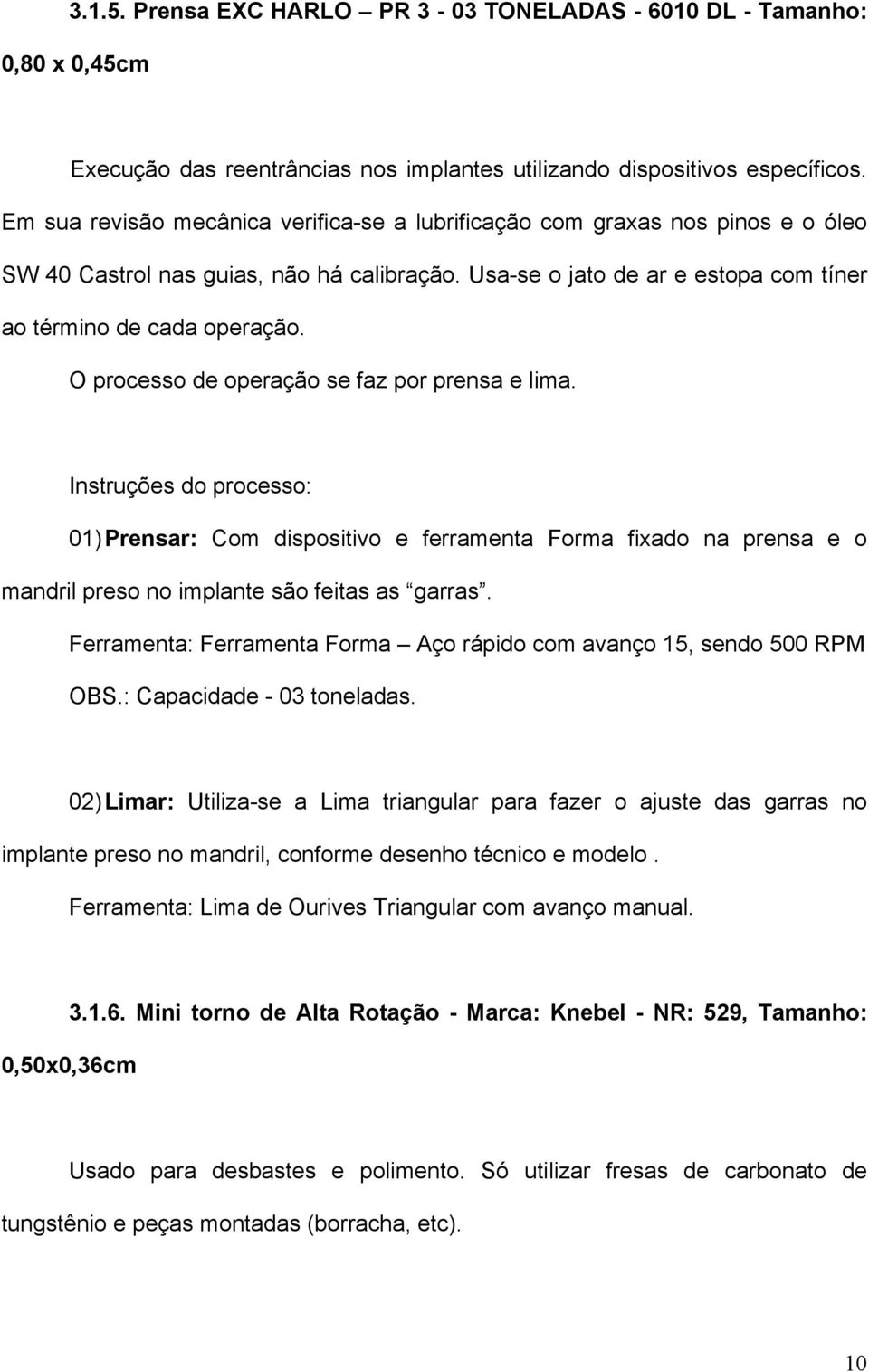 O processo de operação se faz por prensa e lima. Instruções do processo: 01) Prensar: Com dispositivo e ferramenta Forma fixado na prensa e o mandril preso no implante são feitas as garras.