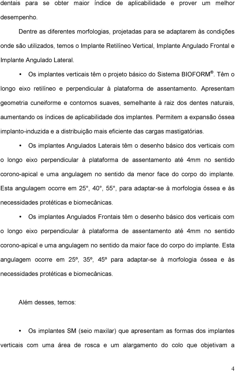 Os implantes verticais têm o projeto básico do Sistema BIOFORM. Têm o longo eixo retilíneo e perpendicular à plataforma de assentamento.