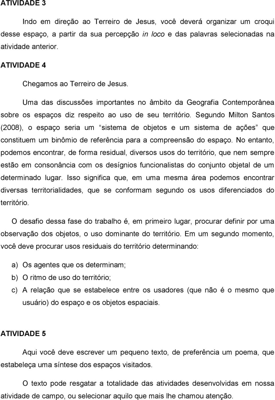 Segundo Milton Santos (2008), o espaço seria um sistema de objetos e um sistema de ações que constituem um binômio de referência para a compreensão do espaço.