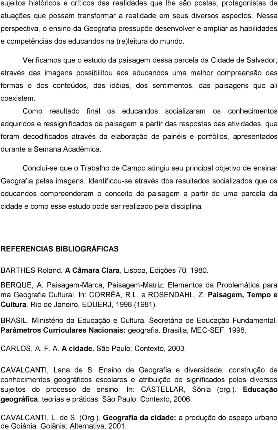 Verificamos que o estudo da paisagem dessa parcela da Cidade de Salvador, através das imagens possibilitou aos educandos uma melhor compreensão das formas e dos conteúdos, das idéias, dos