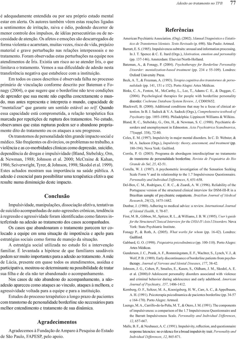 No estudo, observamos que estas rupturas podem ser o abandono propria- violência e as co-morbidades clínicas como depressão, suicídio, adesão é essencial para possibilitar uma terapêutica efetiva que