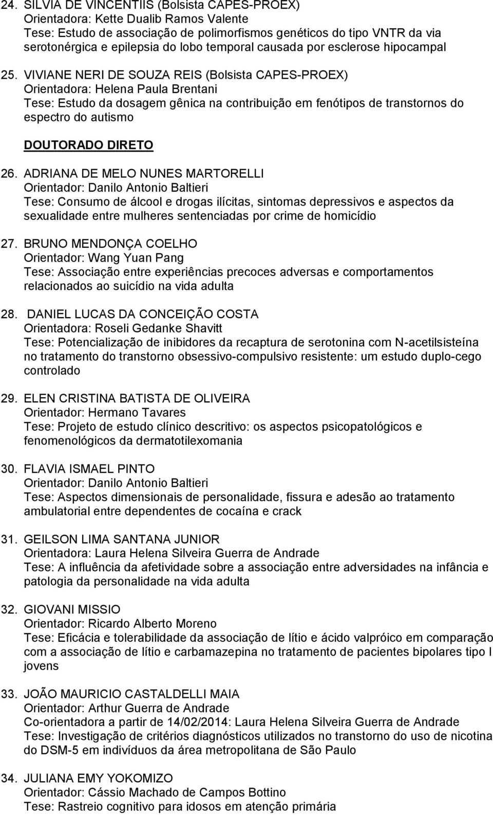 VIVIANE NERI DE SOUZA REIS (Bolsista CAPES-PROEX) Orientadora: Helena Paula Brentani Tese: Estudo da dosagem gênica na contribuição em fenótipos de transtornos do espectro do autismo DOUTORADO DIRETO