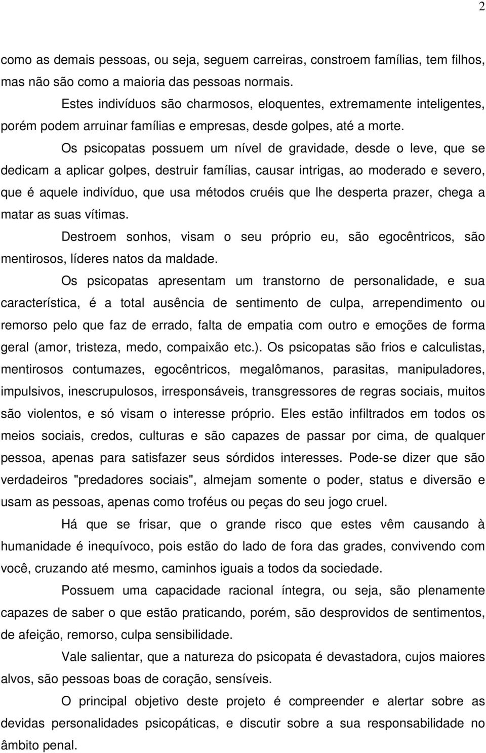 Os psicopatas possuem um nível de gravidade, desde o leve, que se dedicam a aplicar golpes, destruir famílias, causar intrigas, ao moderado e severo, que é aquele indivíduo, que usa métodos cruéis