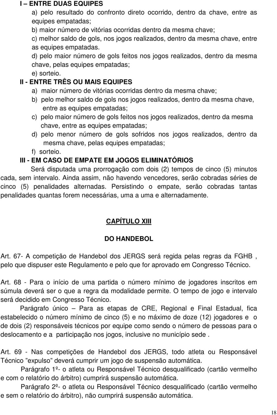 II - ENTRE TRÊS OU MAIS EQUIPES a) maior número de vitórias ocorridas dentro da mesma chave; b) pelo melhor saldo de gols nos jogos realizados, dentro da mesma chave, entre as equipes empatadas; c)