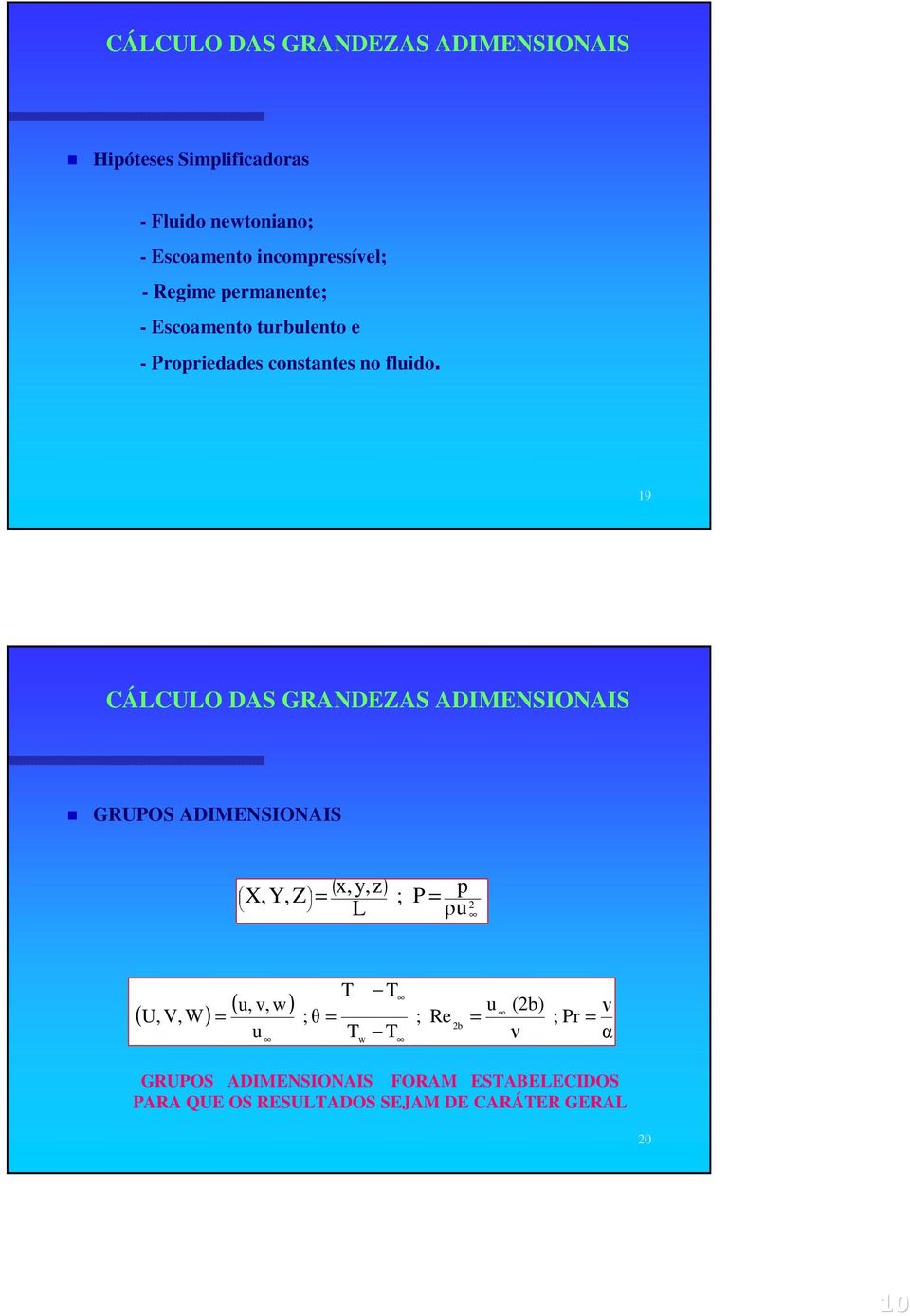 19 CÁLCULO DAS GRANDEZAS ADIMENSIONAIS GRUPOS ADIMENSIONAIS X,Y,Z ( x,y,z) = L ; P = ρ p u 2 T T ( u, v, w) U,