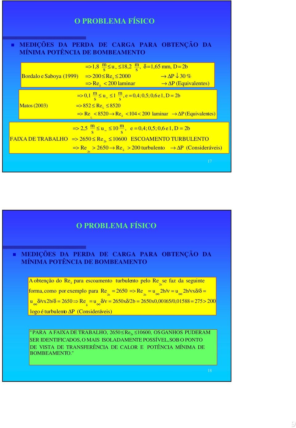 0,6 e1, D = s s FAIXA DE TRABALHO => 2650 Re 10600 ESCOAMENTO TURBULENTO > 200 turbulento P (Consideráveis) 17 O PROBLEMA FÍSICO MEDIÇÕES DA PERDA DE CARGA PARA OBTENÇÃO DA MÍNIMA POTÊNCIA DE