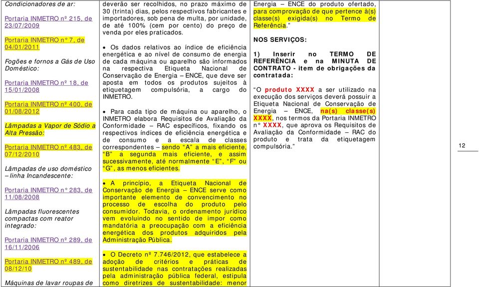 fluorescentes compactas com reator integrado: Portaria INMETRO nº 289, de 16/11/2006 Portaria INMETRO nº 489, de 08/12/10 Máquinas de lavar roupas de deverão ser recolhidos, no prazo máximo de 30