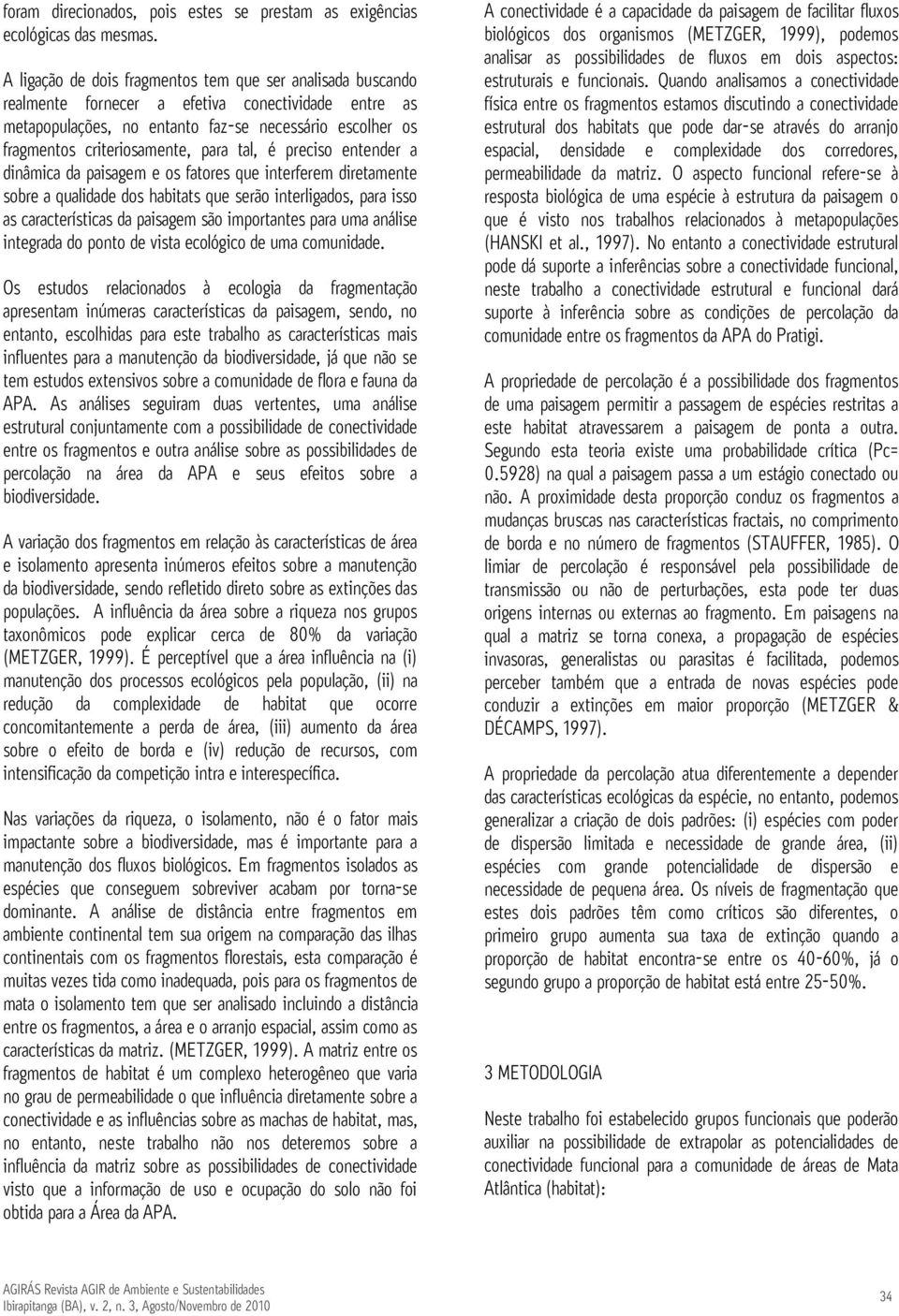 para tal, é preciso entender a dinâmica da paisagem e os fatores que interferem diretamente sobre a qualidade dos habitats que serão interligados, para isso as características da paisagem são