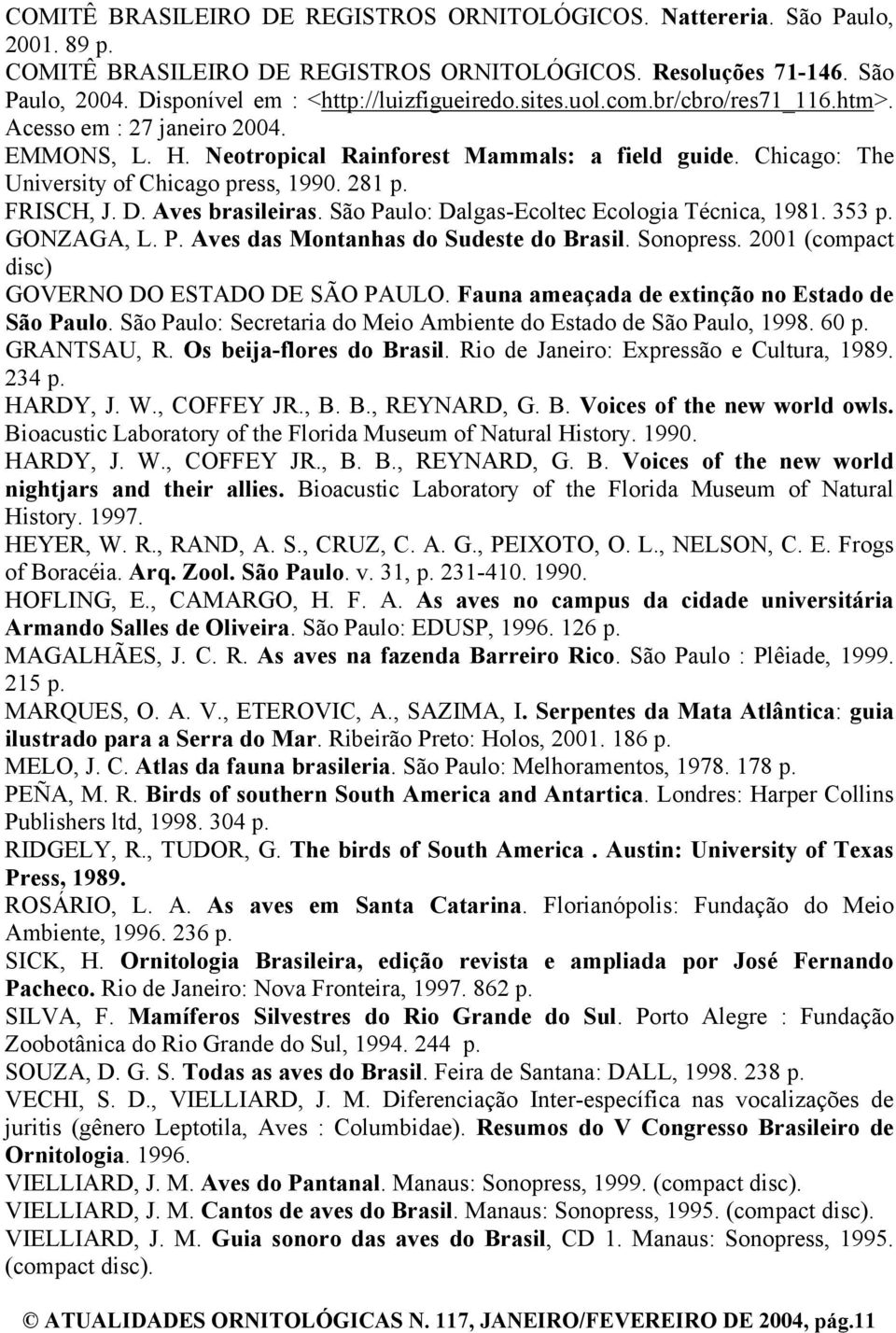 Chicago: The University of Chicago press, 1990. 281 p. FRISCH, J. D. Aves brasileiras. São Paulo: Dalgas-Ecoltec Ecologia Técnica, 1981. 353 p. GONZAGA, L. P. Aves das Montanhas do Sudeste do Brasil.