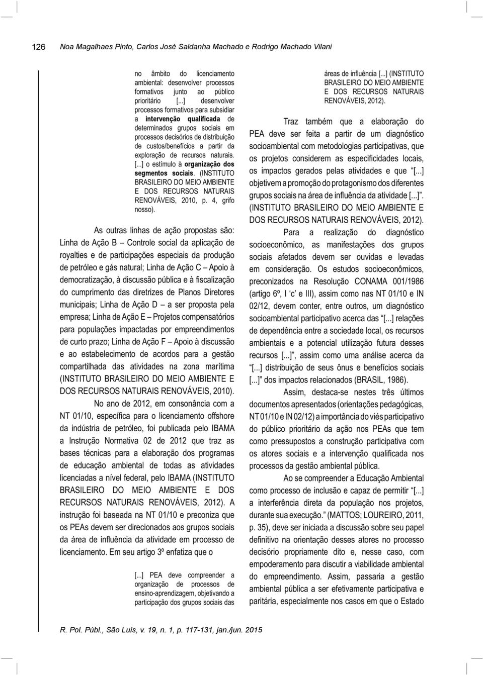 recursos naturais. [...] o estímulo à organização dos segmentos sociais. (INSTITUTO BRASILEIRO DO MEIO AMBIENTE E DOS RECURSOS NATURAIS RENOVÁVEIS, 2010, p. 4, grifo nosso).