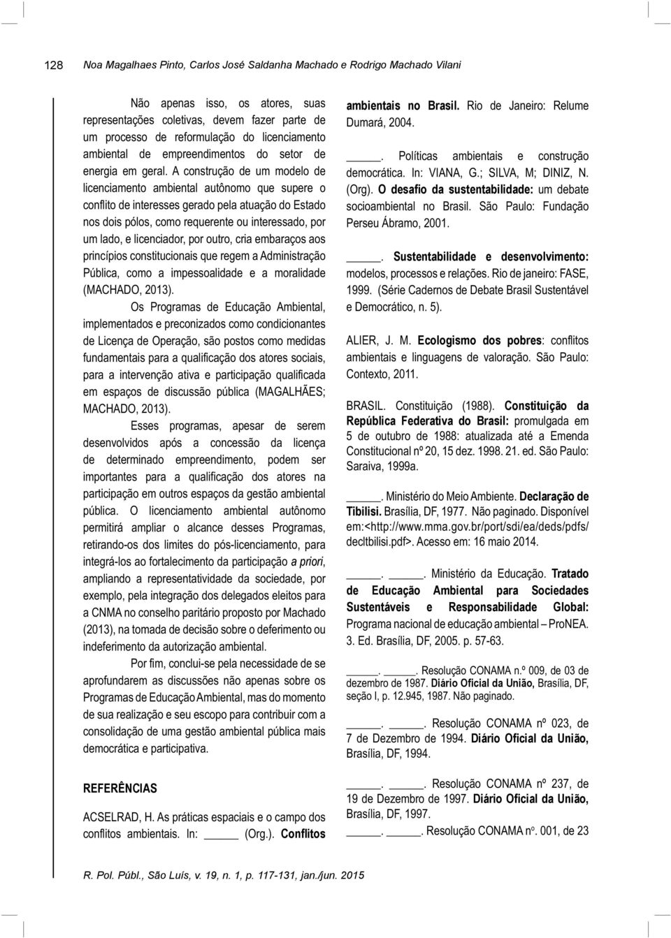 A construção de um modelo de licenciamento ambiental autônomo que supere o conflito de interesses gerado pela atuação do Estado nos dois pólos, como requerente ou interessado, por um lado, e