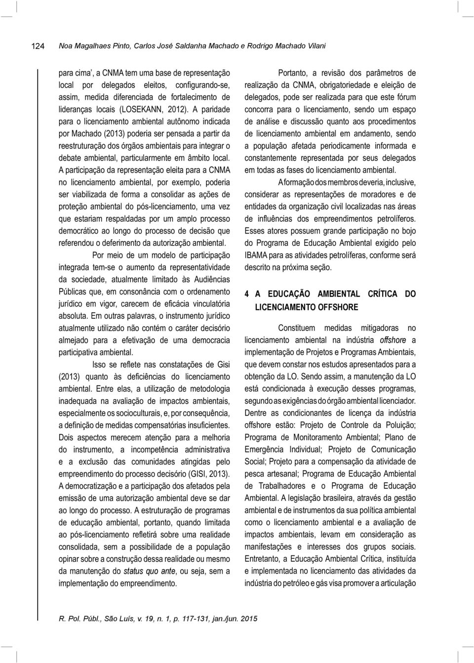 A paridade para o licenciamento ambiental autônomo indicada por Machado (2013) poderia ser pensada a partir da reestruturação dos órgãos ambientais para integrar o debate ambiental, particularmente