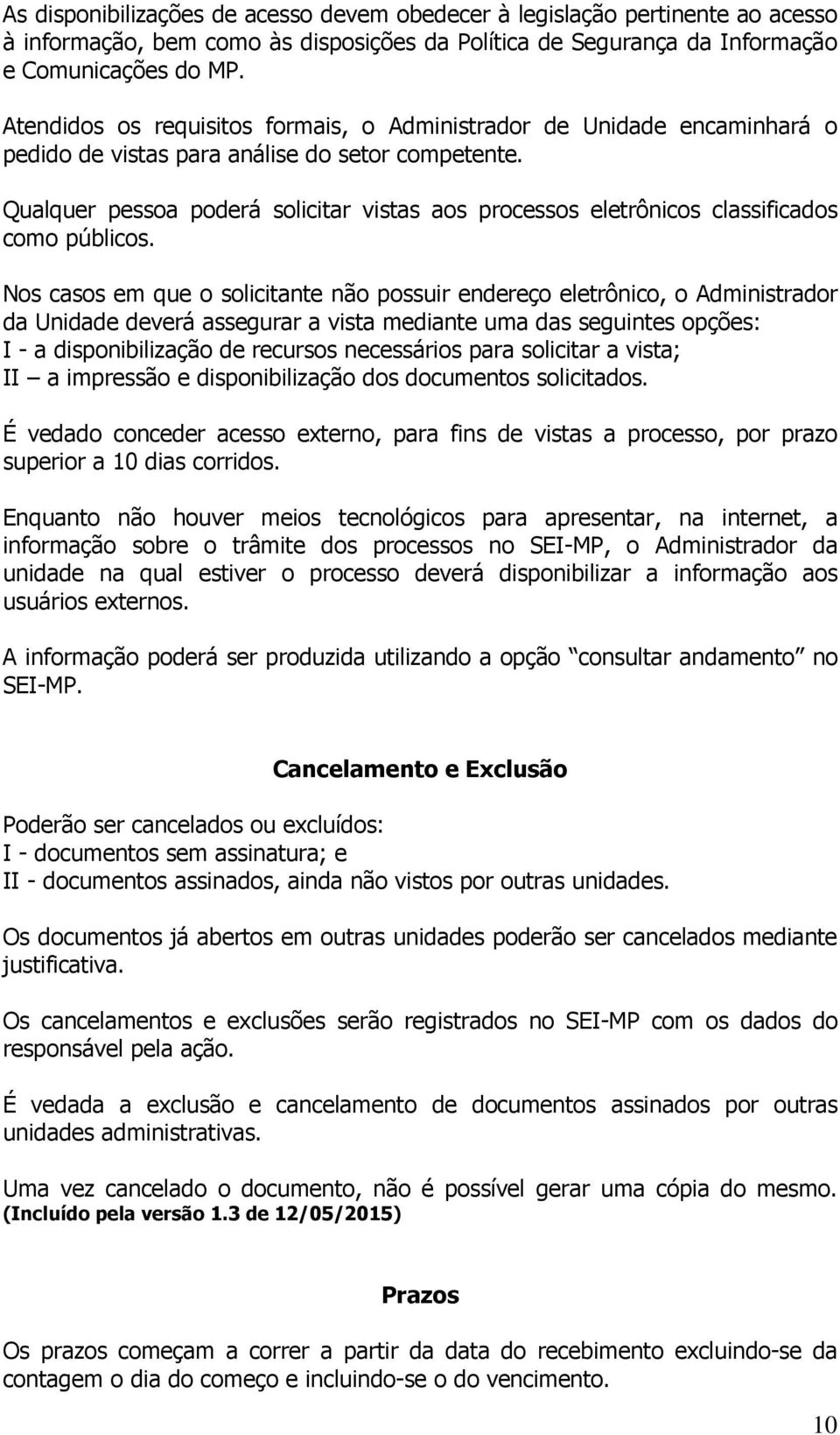 Qualquer pessoa poderá solicitar vistas aos processos eletrônicos classificados como públicos.