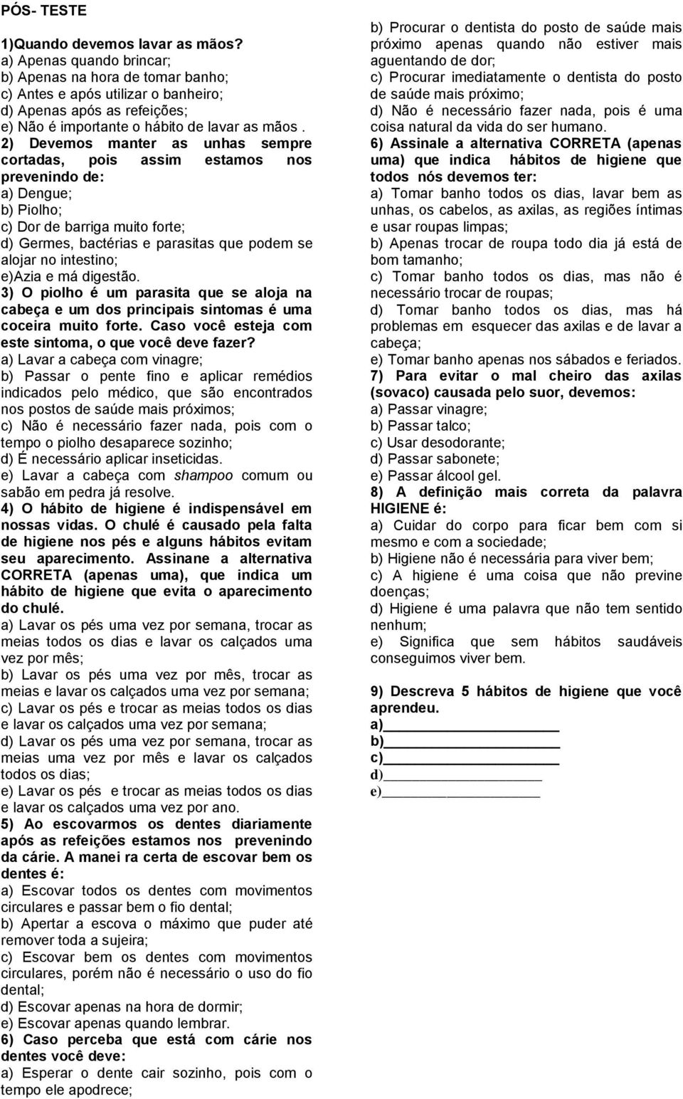 2) Devemos manter as unhas sempre cortadas, pois assim estamos nos prevenindo de: a) Dengue; b) Piolho; c) Dor de barriga muito forte; d) Germes, bactérias e parasitas que podem se alojar no