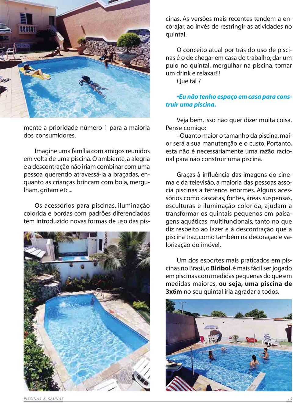 O conceito atual por trás do uso de piscinas é o de chegar em casa do trabalho, dar um pulo no quintal, mergulhar na piscina, tomar um drink e relaxar!!! Que tal?