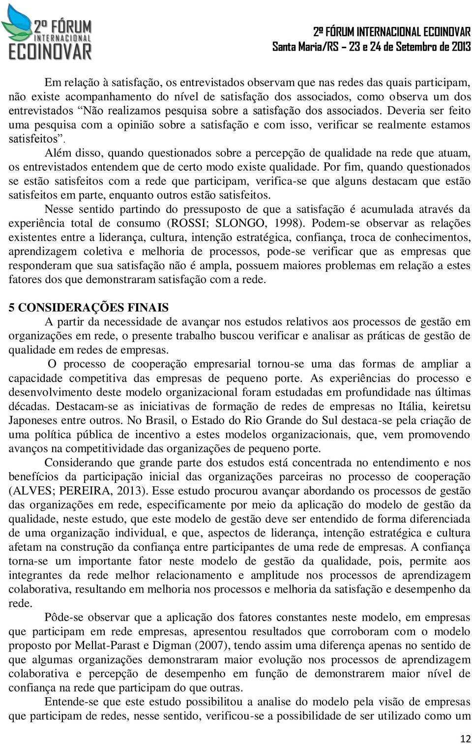 Além disso, quando questionados sobre a percepção de qualidade na rede que atuam, os entrevistados entendem que de certo modo existe qualidade.