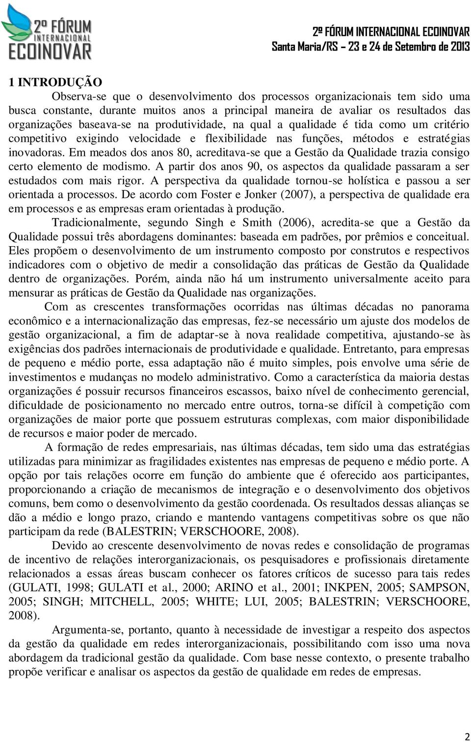 Em meados dos anos 80, acreditava-se que a Gestão da Qualidade trazia consigo certo elemento de modismo. A partir dos anos 90, os aspectos da qualidade passaram a ser estudados com mais rigor.