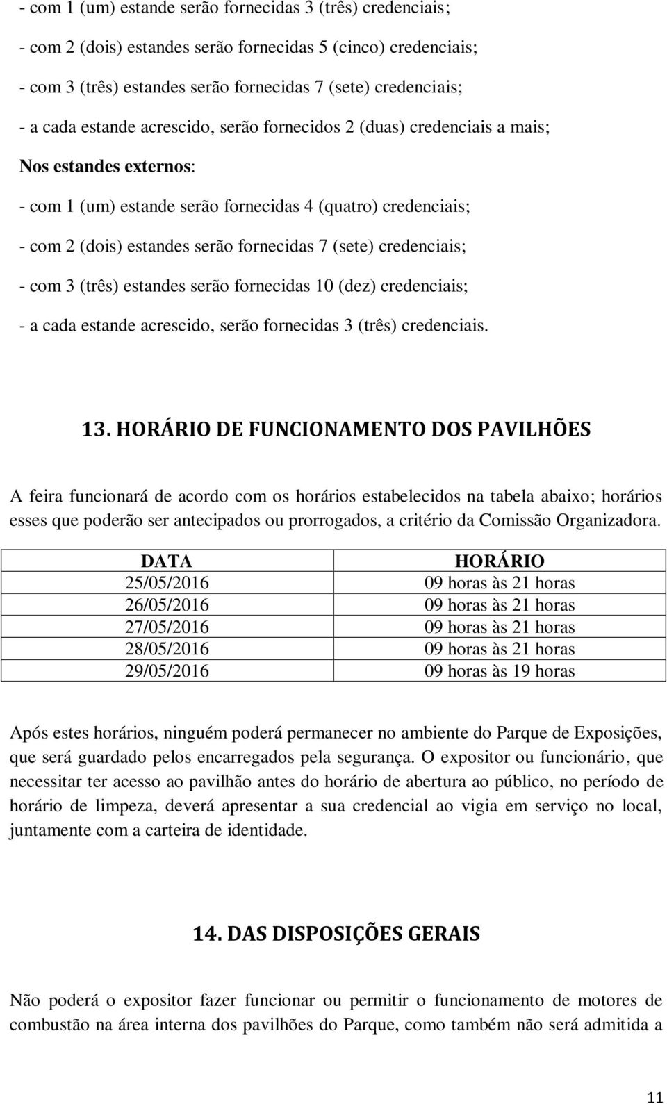 credenciais; - com 3 (três) estandes serão fornecidas 10 (dez) credenciais; - a cada estande acrescido, serão fornecidas 3 (três) credenciais. 13.